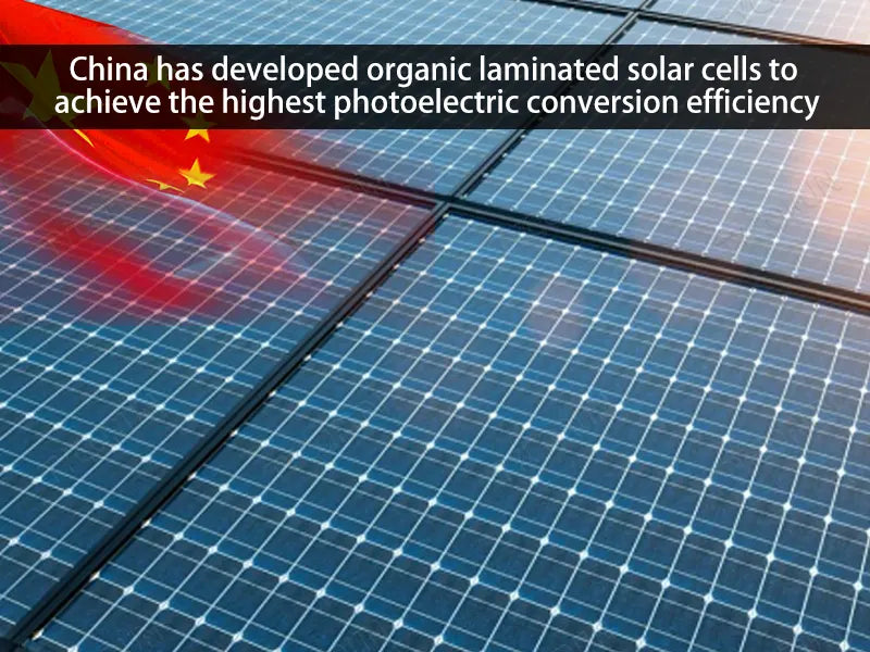China has developed organic laminated solar cells to achieve the highest photoelectric conversion efficiency
