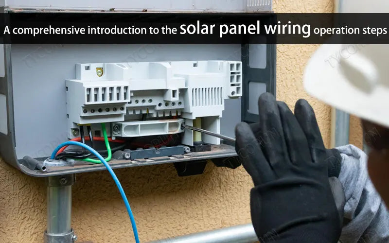 A comprehensive introduction to the solar panel wiring operation steps