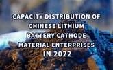 Capacity distribution of Chinese lithium battery cathode material companies in 2022
