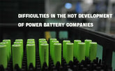 Difficulties in hot development of power battery companies