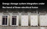 Energy storage system integrators under the trend of three-electrical fusion