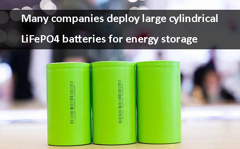 Many companies deploy large cylindrical LiFePO4 batteries for energy storage