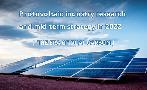 Photovoltaic industry research and mid-term strategy in 2022 - the era of dual carbon