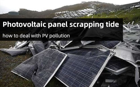 Photovoltaic panel scrapping tide - how to deal with PV pollution