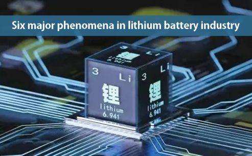 Six major phenomena in lithium batteries industry