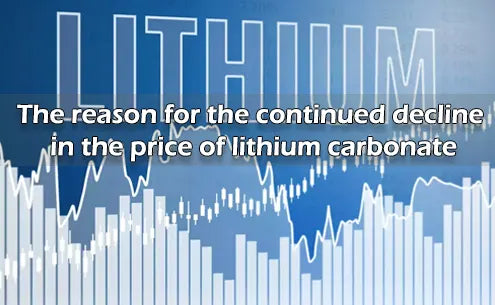 The reason for the continued decline in the price of lithium carbonate