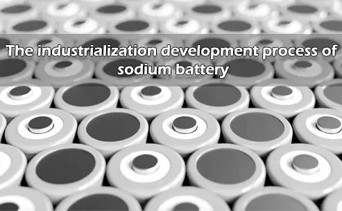 The industrialization development process of sodium battery