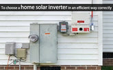 To choose a home solar inverter in an efficient way correctly
