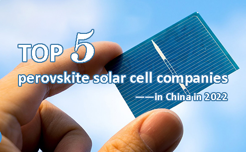 Top 5 perovskite solar cell companies in China in 2022