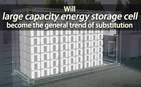 Will large capacity energy storage cell become the general trend of substitution